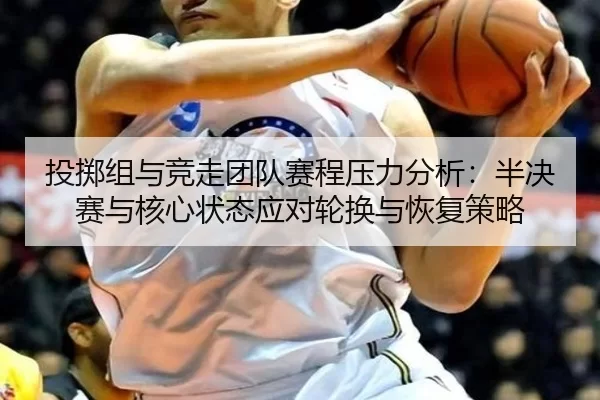 投掷组与竞走团队赛程压力分析：半决赛与核心状态应对轮换与恢复策略